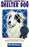 Choosing & Caring for a Shelter Dog: A Complete Guide to Help You Rescue & Rehome a Dog