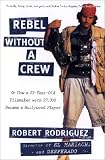 Rebel without a Crew: Or How a 23-Year-Old Filmmaker With $7,000 Became a Hollywood Player