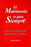 El Matrimonio Es Para Siempre: Los Fundamentos del Matrimonio Cristiano