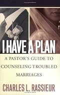 I Have a Plan: A Pastor's Guide to Counseling Troubled Marriages