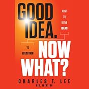 Good Idea. Now What?: How to Move Ideas to Execution | [Charles T. Lee]