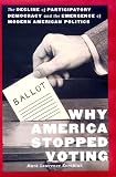 Why America Stopped Voting : The Decline Of Participatory Democracy And The Emergence Of Modern American Politics