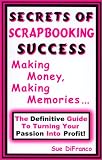 Secrets of Scrapbooking Success : Making Money, Making Memories