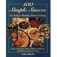 100 Simple Sauces for Today's Healthy Home Cooking: Easy-To-Prepare Salsas, Relishes, Chutneys, Marinades and Much More'