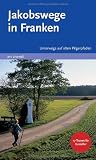 Jakobswege in Franken - Unterwegs auf alten Pilgerpfaden - Sigrun Arenz, Nikola Stadelmann, Reinhard Weirauch