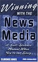 Winning with the News Media: A Self-Defense Manual When You're the Story, 2005 (8th Edition)