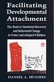 Facilitating Developmental Attachment : The Road to Emotional Recovery and Behavioral Change in Foster and Adopted Children
