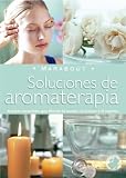 Soluciones de Aromaterapia: Aceites Esenciales Para Elevar La Mente, El Cuerpo y El Espiritu (Marabout)
