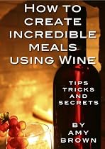 Click to Download Free Kindle Book -> How To Create Incredible Meals Using Wine - Tips, Techniques and Secrets