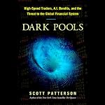 Dark Pools: High-Speed Traders, A.I. Bandits, and the Threat to the Global Financial System | Scott Patterson