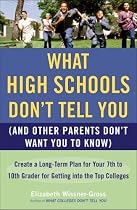 What High Schools Don't Tell You (And Other Parents Don't Want You to Know): Create a Long-Term Plan for Your 7th to 10th Grader for Getting into the Top Colleges