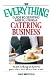 Everything Guide to Starting and Running a Catering Business: Insiders advice on turning your talent into a Career