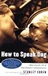 How To Speak Dog: Mastering the Art of Dog-Human Communication