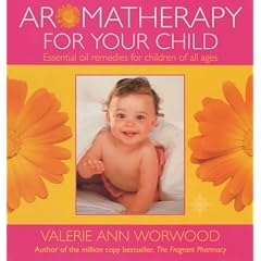 Aromatherapy for Your Child: Essential Oil Remedies for Children of All Ages