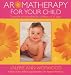 Aromatherapy for Your Child: Essential Oil Remedies for Children of All Ages