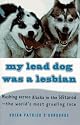 My Lead Dog Was A Lesbian: Mushing Across Alaska in the Iditarod--the World's Most Grueling Race