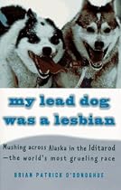 My Lead Dog Was A Lesbian: Mushing Across Alaska in the Iditarod--the World's Most Grueling Race