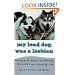 My Lead Dog Was A Lesbian: Mushing Across Alaska in the Iditarod--the World's Most Grueling Race
