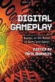 Digital Gameplay: Essays on the Nexus of Game and Gamer