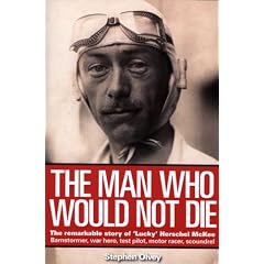 The Man Who Would Not Die: The Remarkable Story of 'Lucky' Herschel McKee Barnstormer, war hero, test pilot, motor racer, scoundrel: The Remarkable Life of Herschel McKee