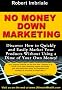 No Money Down Marketing: Discover How to Quickly and Easily Market Your Products Without Using a Dime of Your Own Money!