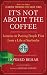 It's Not About the Coffee: Lessons on Putting People First from a Life at Starbucks It's Not About the Coffee: Lessons on Putting People First from a Life at Starbucks