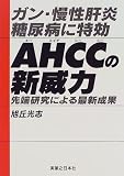 ガン・慢性肝炎・糖尿病に特効 AHCCの新威力―先端研究による最新成果