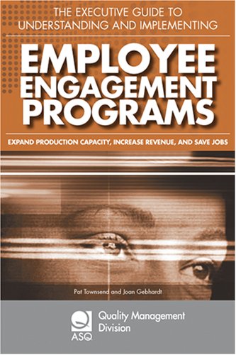 The Executive Guide to Understanding and Implementing Employee Engagement Programs: Expand Production Capacity, Increase Revenue, and Save Jobs (The Asq ... Division Economies of Quality Book Series)