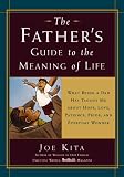 The Fathers Guide to the Meaning of Life: What Being a Dad Has Taught Me About Hope, Love, Patience, Pride, and Everyday Wonder