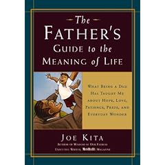 The Father's Guide to the Meaning of Life: What Being a Dad Has Taught Me About Hope, Love, Patience, Pride, and Everyday Wonder