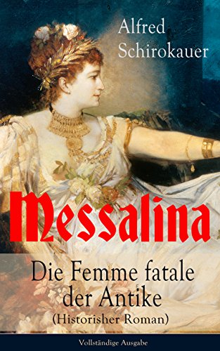 Messalina - Die Femme fatale der Antike (Historisher Roman) - Vollständige Ausgabe: Die skandalumwitterte Gemahlin des römischen Kaisers Claudius - 
