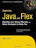 Beginning Java and Flex: Migrating Java, Spring, Hibernate and Maven Developers to Adobe Flex (Expert's Voice in Web Development)
