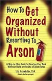 How to Get Organized Without Resorting to Arson: A Step-By-Step Guide to Clearing Your Desk Without Panic or the Use of Open Flame