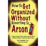 How to Get Organized Without Resorting to Arson: A Step-By-Step Guide to Clearing Your Desk Without Panic or the Use of Open Flame book cover