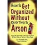 How to Get Organized Without Resorting to Arson: A Step-By-Step Guide to Clearing Your Desk Without Panic or the Use of Open Flame