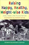 Raising Happy, Healthy, Weight-Wise Kids Judy Toews, Nicole Parton
