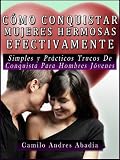 Cómo Conquistar Mujeres Hermosas Efectivamente (Simples Y Practicos Trucos De Conquista Para Hombres Jovenes)