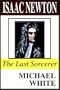 Isaac Newton: The Last Sorcerer