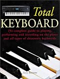 The Total Keyboard: The Complete Guide to Playing, Performing and Recording on the Piano and All Types of Electronic Keyboards