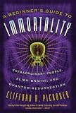 A Beginners Guide to Immortality: Extraordinary People, Alien Brains, and Quantum Resurrection