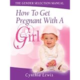 How To Get Pregnant With A Girl (The Gender Selection Manual) ~ Cynthia Lewis