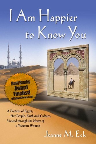 I Am Happier to Know You: A Portrait of Egypt, Her People, Faith and Culture, Viewed through the Heart of a Western Woman