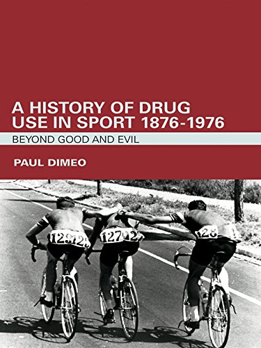 A History of Drug Use in Sport: 1876 - 1976: Beyond Good and Evil