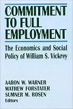 Commitment to Full Employment: The Economics and Social Policy of William S. Vickrey (Columbia University Seminar Series)