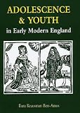 Adolescence and Youth in Early Modern England Adolescence and Youth in Early Modern England