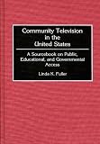 Community Television in the United States: A Sourcebook on Public, Educational, and Governmental Access
