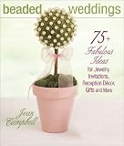 Beaded Weddings: 75+ Fabulous Ideas for Jewelry, Invitations, Reception Decor, Gifts and More