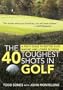 The 40 Toughest Shots in Golf: A Pro's Guide to Better Shot Making and Lower Scoring