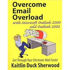 Overcome Email Overload with Microsoft Outlook and Outlook: Get Through Your Electronic Mail Faster