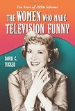 The Women Who Made Television Funny: Ten Stars of 1950s Sitcoms